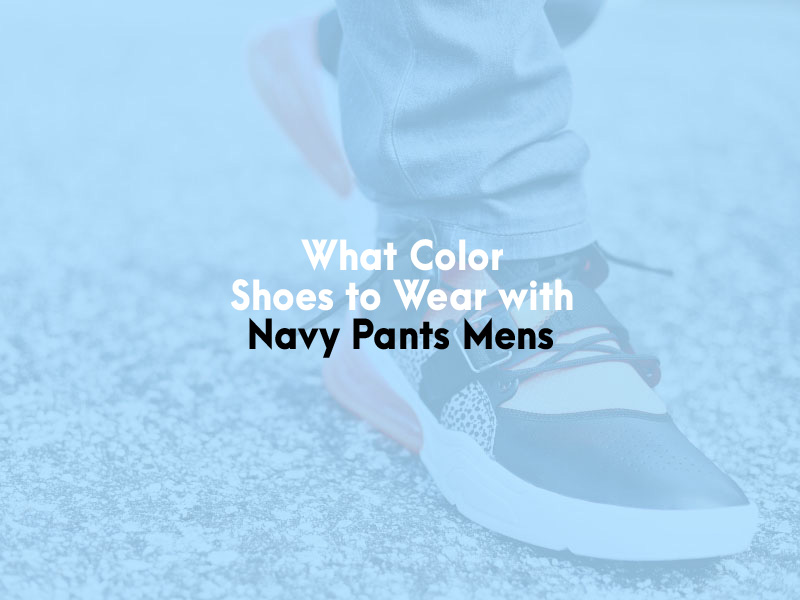 What Color Shoes to Wear with Navy Pants Mens