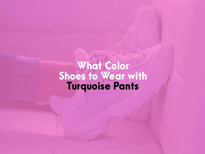 What Color Shoes to Wear with Turquoise Pants